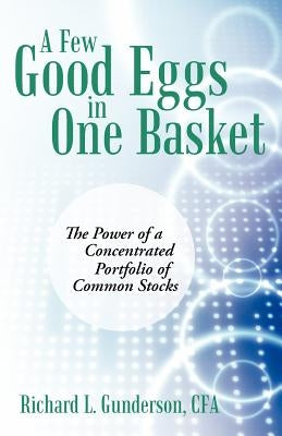 A Few Good Eggs in One Basket: The Power of a Concentrated Portfolio of Common Stocks by Gunderson Cfa, Richard L.