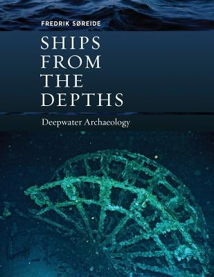 Ships from the Depths: Deepwater Archaeology by Søreide, Fredrik