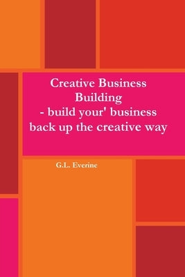 Creative Business Building - Build your business back up the creative way by Everine, G. L.