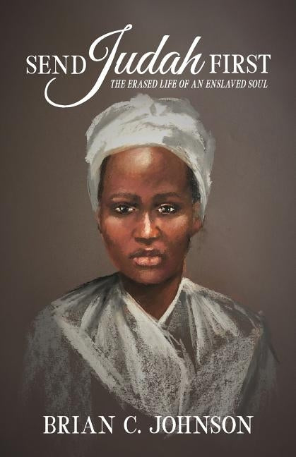 Send Judah First: The Erased Life of an Enslaved Soul by Johnson, Brian C.