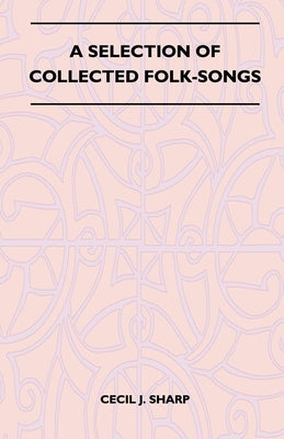 A Selection of Collected Folk-Songs by Sharp, Cecil J.