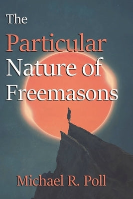 The Particular Nature of Freemasons by Poll, Michael R.