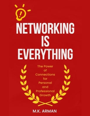 Networking is Everything: The Power of Connections for Personal and Professional Growth by Arman, M. K.