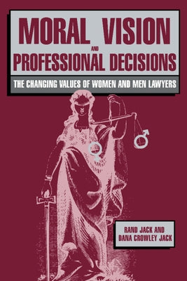 Moral Vision and Professional Decisions: The Changing Values of Women and Men Lawyers by Jack, Rand