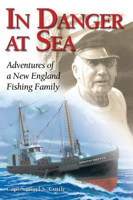 In Danger at Sea: Adventures of a New England Fishing Family by Capt Cottle, Samuel S.