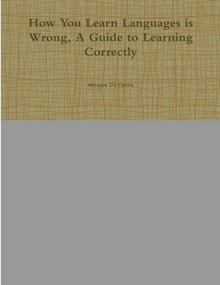 How You Learn Languages is Wrong, A Guide to Learning Correctly by Deperro, Megan