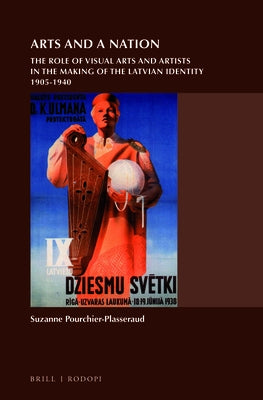Arts and a Nation: The Role of Visual Arts and Artists in the Making of the Latvian Identity, 1905-1940 by Pourchier-Plasseraud, Suzanne