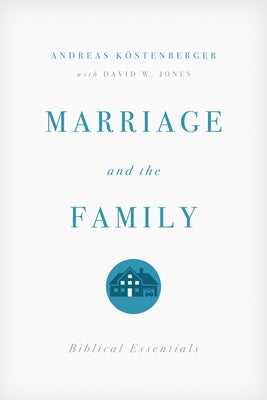 Marriage and the Family: Biblical Essentials by Köstenberger, Andreas J.