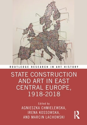 State Construction and Art in East Central Europe, 1918-2018 by Chmielewska, Agnieszka