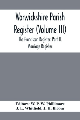 Warwickshire Parish Register (Volume Iii) The Franciscan Register: Part Ii. Marriage Register by P. W. Phillimore, W.