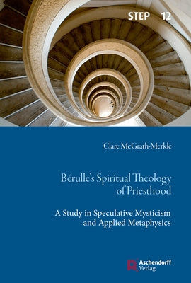 Berulle's Spiritual Theology of Priesthood: A Study in Speculative Mysticism and Applied Metaphysics by McGrath-Merkle, Clare