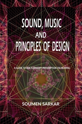 Sound, Music and Principles of Design: A Guide to Multi-Sensory Prescription on Hearing by Soumen Sarkar