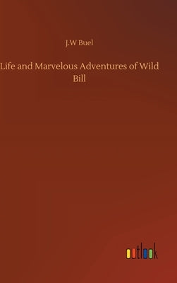 Life and Marvelous Adventures of Wild Bill by Buel, J. W.