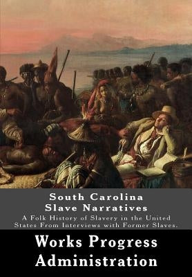 South Carolina Slave Narratives: A Folk History of Slavery in the United States From Interviews with Former Slaves. by Administration, Works Progress