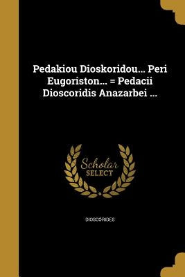 Pedakiou Dioskoridou... Peri Eugoriston... = Pedacii Dioscoridis Anazarbei ... by Dioscórides