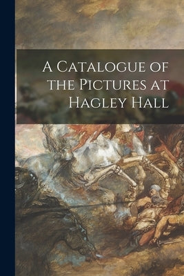A Catalogue of the Pictures at Hagley Hall by Anonymous