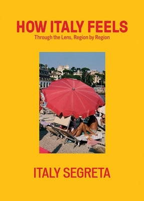 How Italy Feels: Through the Lens, Region by Region by Italy Segreta, Italy