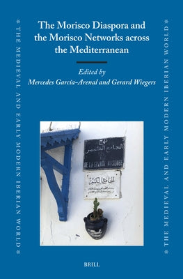 The Morisco Diaspora and the Morisco Networks Across the Mediterranean by Wiegers, Gerard A.