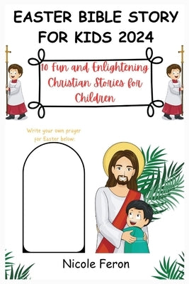 Easter Bible Story for Kids 2024: 10 Fun and Enlightening Christian Stories for Children by Feron, Nicole