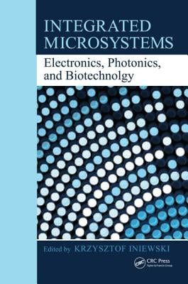 Integrated Microsystems: Electronics, Photonics, and Biotechnology by Iniewski, Krzysztof