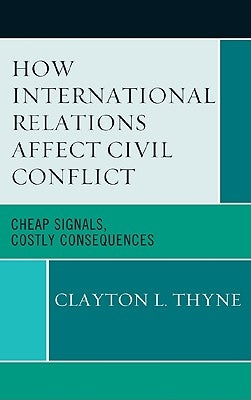 How International Relations Affect Civil Conflict: Cheap Signals, Costly Consequences by Thyne, Clayton L.