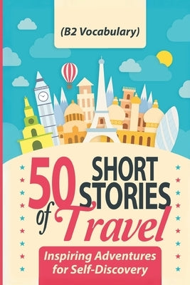 50 Short Stories of Travel: Inspiring Adventures for Self-Discovery (B2 Vocabulary): Learn English with Captivating B2-Level Vocabulary and Transf by Snow, Elizabeth