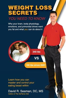 Weight Loss Secrets You Need to Know: Why Your Brain, Body Physiology, Emotions, and Primordial Drives Want You Fat and What You Can Do about It by Seaman, David R.