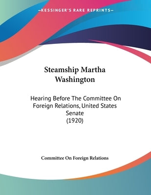 Steamship Martha Washington: Hearing Before The Committee On Foreign Relations, United States Senate (1920) by Committee on Foreign Relations