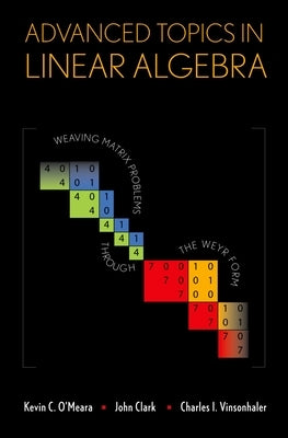 Advanced Topics in Linear Algebra: Weaving Matrix Problems Through the Weyr Form by O'Meara, Kevin