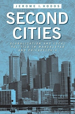 Second Cities: Globalization and Local Politics in Manchester and Philadelphia by Hodos, Jerome I.