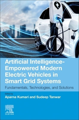 Artificial Intelligence-Empowered Modern Electric Vehicles in Smart Grid Systems: Fundamentals, Technologies, and Solutions by Kumari, Aparna