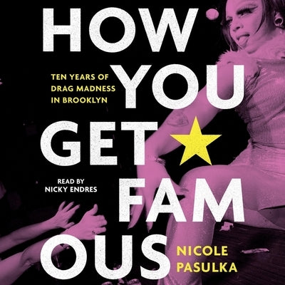 How You Get Famous: Ten Years of Drag Madness in Brooklyn by Pasulka, Nicole