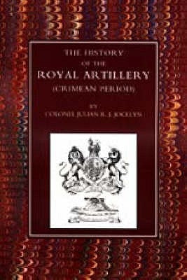 History of the Royal Artillery (Crimean Period) by Julian R. Jocelyn, Col