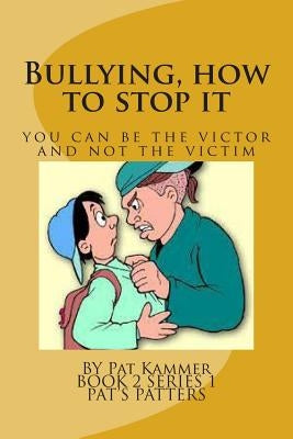 Bullying, how to stop it: Be the Victor and not the Victim by Kammer, Pat
