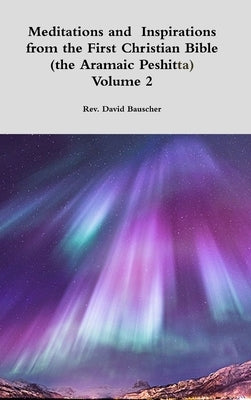 Meditations and Inspirations from the First Christian Bible (the Aramaic Peshitta) Volume 2 by Bauscher, David