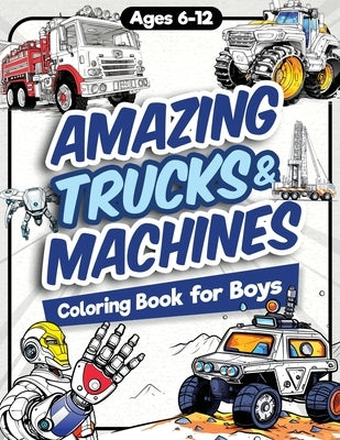 Amazing Trucks and Machines Coloring Book for Boys: Over 40 Coloring Activity featuring Monster Trucks, Semis, Trailers, Seeders, Tractors, and much m by Jordan, James H.
