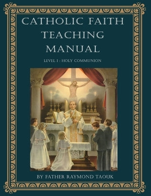 Catholic Faith Teaching Manual - Level 1: Holy Communion by Taouk, Raymond
