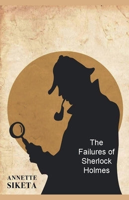 The Failures of Sherlock Holmes by Siketa, Annette