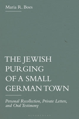 The Jewish Purging of a Small German Town: Personal Recollection, Private Letters, and Oral Testimony by Boes, Maria R.