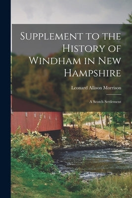Supplement to the History of Windham in New Hampshire: A Scotch Settlement by Morrison, Leonard Allison