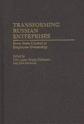 Transforming Russian Enterprises: From State Control to Employee Ownership by Logue, John