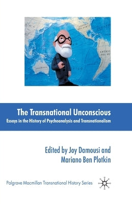 The Transnational Unconscious: Essays in the History of Psychoanalysis and Transnationalism by Damousi, J.