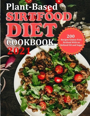 Plant Based Diet Cookbook 2021: 200 Recipes Gluten-Free Sirtfood With no Refined Oil and Sugar by Reilly, Jennifer