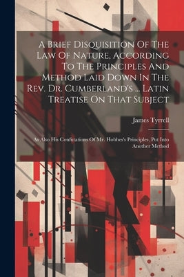 A Brief Disquisition Of The Law Of Nature, According To The Principles And Method Laid Down In The Rev. Dr. Cumberland's ... Latin Treatise On That Su by Tyrrell, James