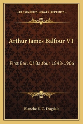 Arthur James Balfour V1: First Earl Of Balfour 1848-1906 by Dugdale, Blanche E. C.