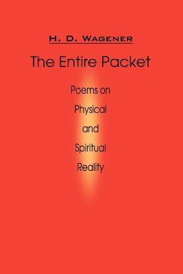 The Entire Packet: Poems on Physical and Spiritual Reality by Wagener, H. D.