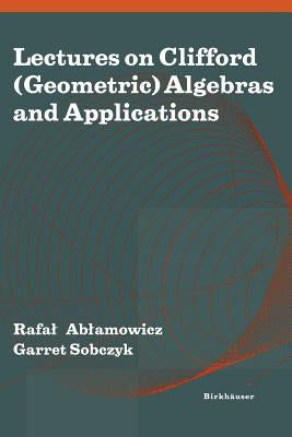 Lectures on Clifford (Geometric) Algebras and Applications by Ablamowicz, Rafal