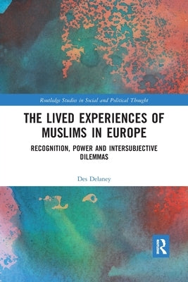 The Lived Experiences of Muslims in Europe: Recognition, Power and Intersubjective Dilemmas by Delaney, Des