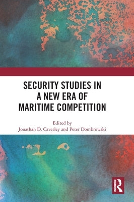 Security Studies in a New Era of Maritime Competition by D. Caverley, Jonathan