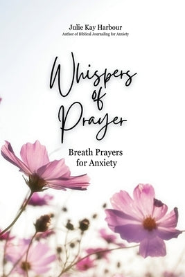 Whispers of Prayer: Breath Prayers for Anxiety by Harbour, Julie Kay